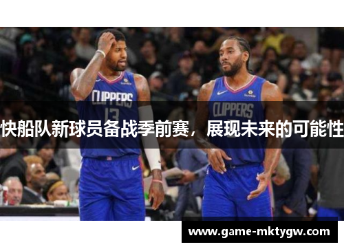 快船队新球员备战季前赛，展现未来的可能性