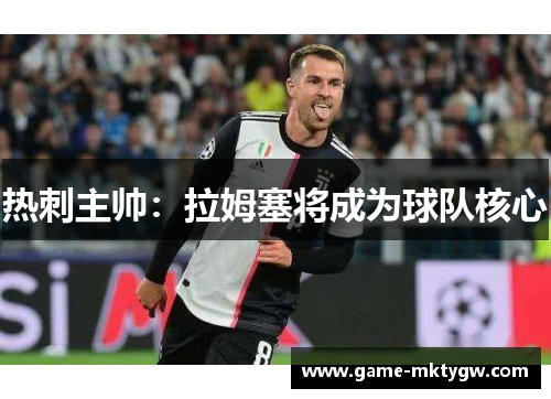 热刺主帅：拉姆塞将成为球队核心