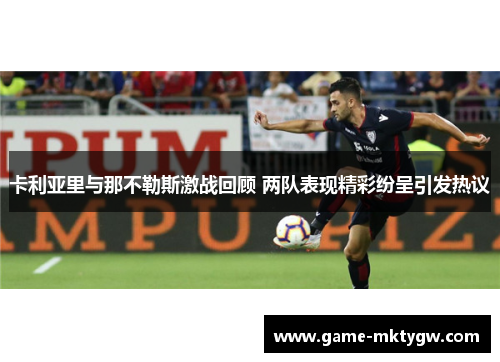 卡利亚里与那不勒斯激战回顾 两队表现精彩纷呈引发热议