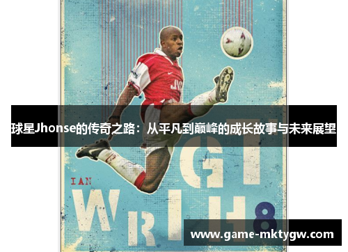 球星Jhonse的传奇之路：从平凡到巅峰的成长故事与未来展望