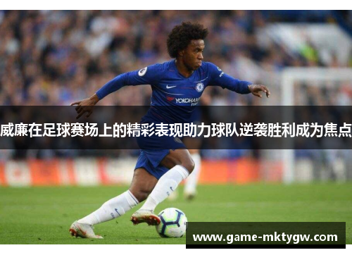 威廉在足球赛场上的精彩表现助力球队逆袭胜利成为焦点