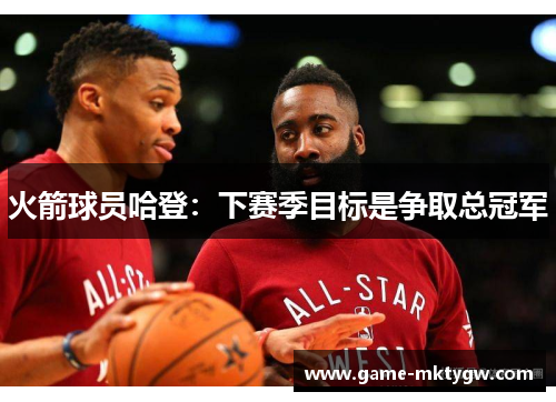 火箭球员哈登：下赛季目标是争取总冠军