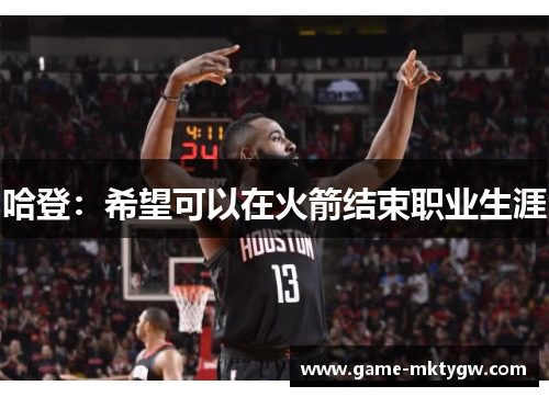 哈登：希望可以在火箭结束职业生涯