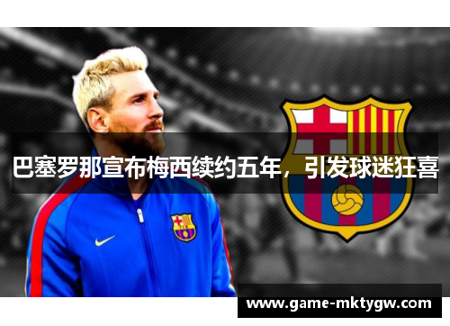 巴塞罗那宣布梅西续约五年，引发球迷狂喜