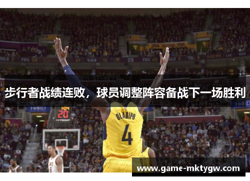步行者战绩连败，球员调整阵容备战下一场胜利
