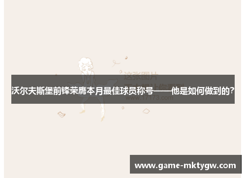 沃尔夫斯堡前锋荣膺本月最佳球员称号——他是如何做到的？