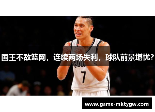 国王不敌篮网，连续两场失利，球队前景堪忧？