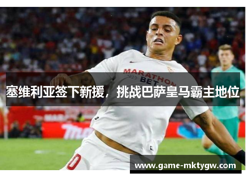 塞维利亚签下新援，挑战巴萨皇马霸主地位