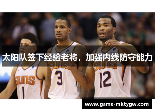 太阳队签下经验老将，加强内线防守能力