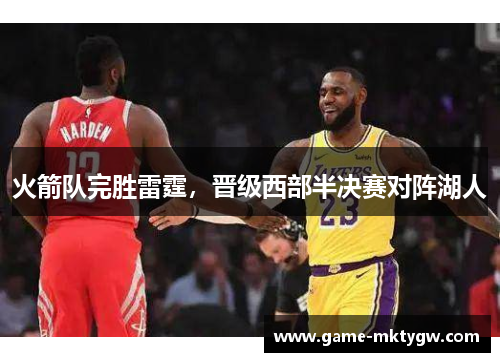 火箭队完胜雷霆，晋级西部半决赛对阵湖人