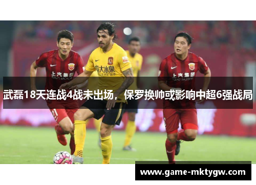 武磊18天连战4战未出场，保罗换帅或影响中超6强战局