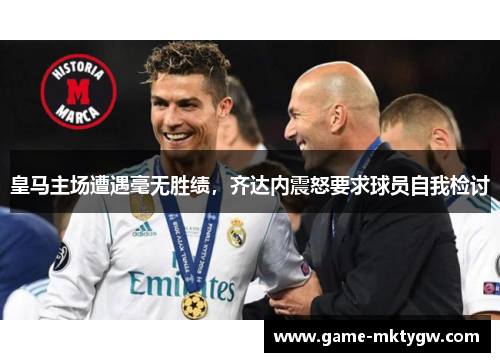 皇马主场遭遇毫无胜绩，齐达内震怒要求球员自我检讨