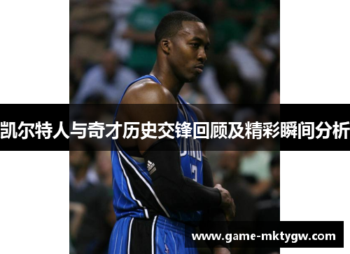 凯尔特人与奇才历史交锋回顾及精彩瞬间分析
