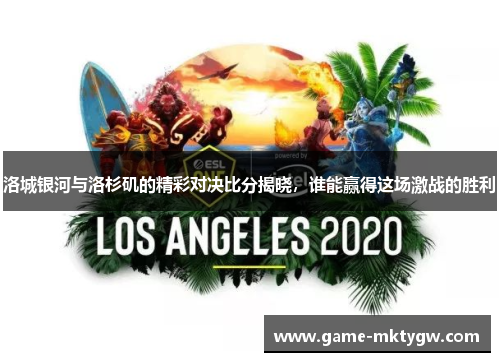 洛城银河与洛杉矶的精彩对决比分揭晓，谁能赢得这场激战的胜利