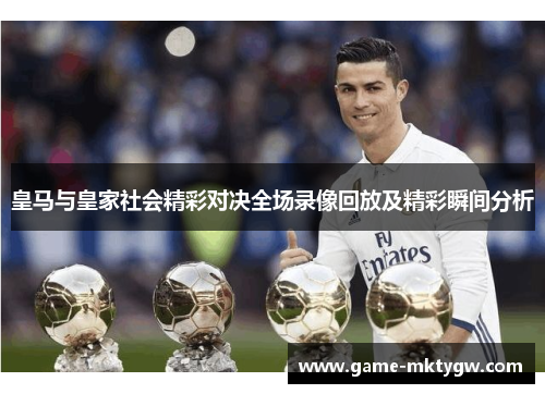 皇马与皇家社会精彩对决全场录像回放及精彩瞬间分析