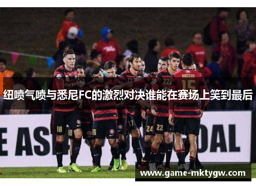 纽喷气喷与悉尼FC的激烈对决谁能在赛场上笑到最后