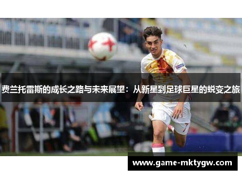 费兰托雷斯的成长之路与未来展望：从新星到足球巨星的蜕变之旅