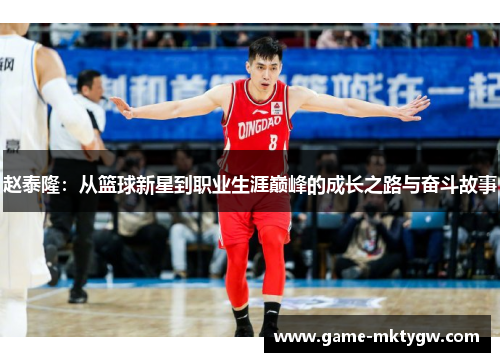 赵泰隆：从篮球新星到职业生涯巅峰的成长之路与奋斗故事