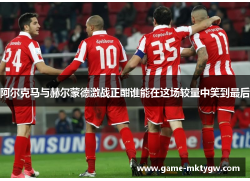 阿尔克马与赫尔蒙德激战正酣谁能在这场较量中笑到最后