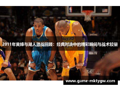 2011年黄蜂与湖人激战回顾：经典对决中的精彩瞬间与战术较量